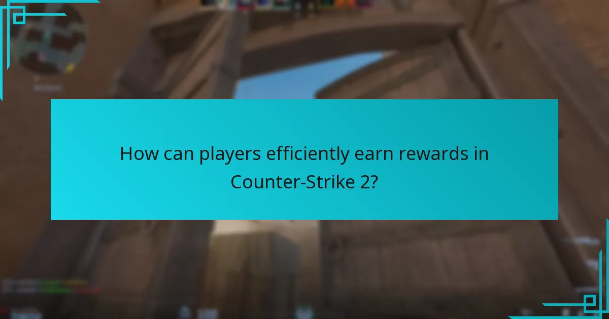 How can players efficiently earn rewards in Counter-Strike 2?